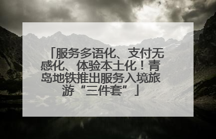 服务多语化、支付无感化、体验本土化！青岛地铁推出服务入境旅游“三件套”