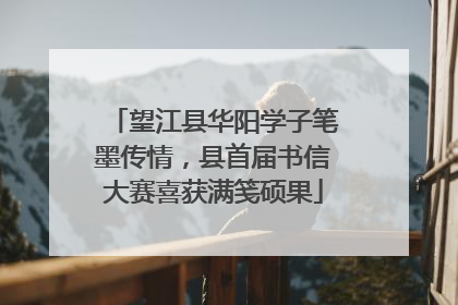 望江县华阳学子笔墨传情，县首届书信大赛喜获满笺硕果