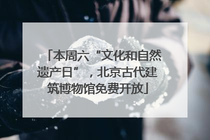 本周六“文化和自然遗产日”，北京古代建筑博物馆免费开放
