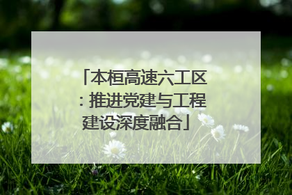 本桓高速六工区：推进党建与工程建设深度融合