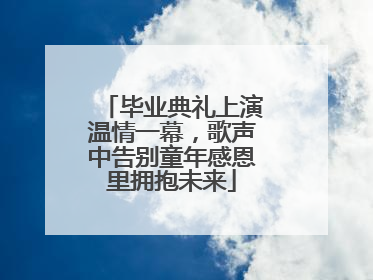 毕业典礼上演温情一幕，歌声中告别童年感恩里拥抱未来
