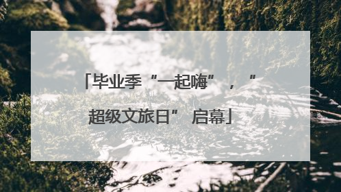 毕业季“一起嗨”，“超级文旅日” 启幕