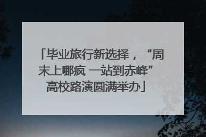 毕业旅行新选择，“周末上哪疯 一站到赤峰”高校路演圆满举办