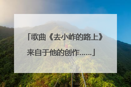 歌曲《去小岞的路上》来自于他的创作……