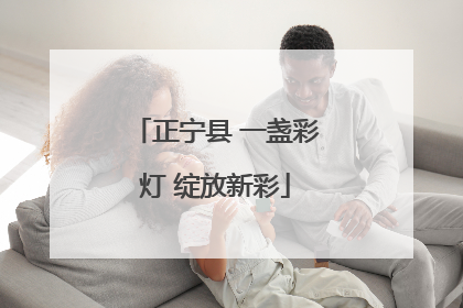 正宁县 一盏彩灯 绽放新彩
