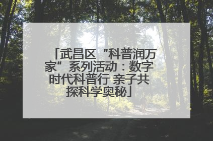 武昌区“科普润万家”系列活动：数字时代科普行 亲子共探科学奥秘