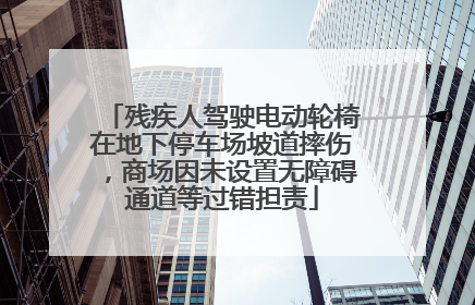 残疾人驾驶电动轮椅在地下停车场坡道摔伤，商场因未设置无障碍通道等过错担责