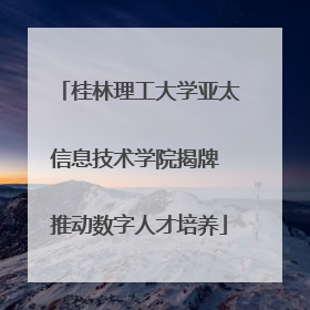 桂林理工大学亚太信息技术学院揭牌 推动数字人才培养