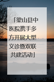 梁山县中医院携手多方开展大型义诊暨双联共建活动