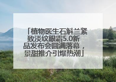 植物医生石斛兰紧致淡纹眼霜5.0新品发布会圆满落幕，景甜推介引爆热潮