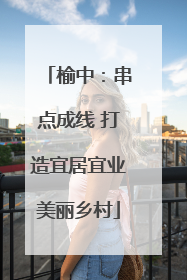 榆中：串点成线 打造宜居宜业美丽乡村