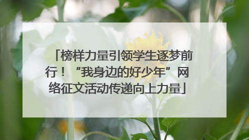 榜样力量引领学生逐梦前行！“我身边的好少年”网络征文活动传递向上力量