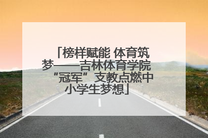 榜样赋能 体育筑梦——吉林体育学院“冠军”支教点燃中小学生梦想