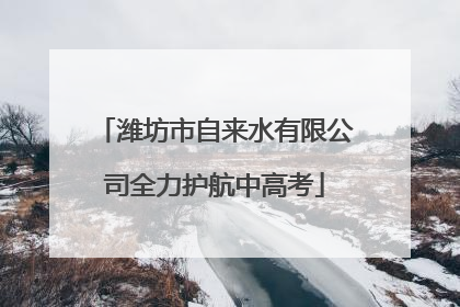 潍坊市自来水有限公司全力护航中高考