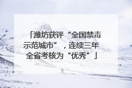 潍坊获评“全国禁毒示范城市”，连续三年全省考核为“优秀”