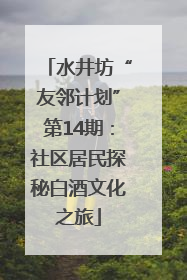 水井坊“友邻计划”第14期：社区居民探秘白酒文化之旅