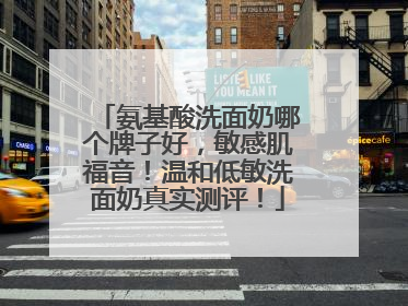 氨基酸洗面奶哪个牌子好，敏感肌福音！温和低敏洗面奶真实测评！