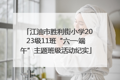 江油市胜利街小学2023级11班“六一·端午”主题班级活动纪实