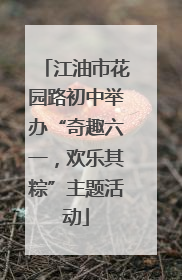 江油市花园路初中举办“奇趣六一，欢乐其粽”主题活动