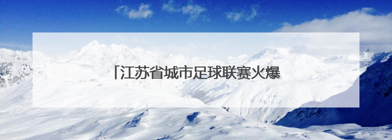 江苏省城市足球联赛火爆继续 球迷观赛热情高涨