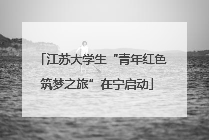 江苏大学生“青年红色筑梦之旅”在宁启动