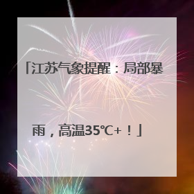 江苏气象提醒：局部暴雨，高温35℃+！