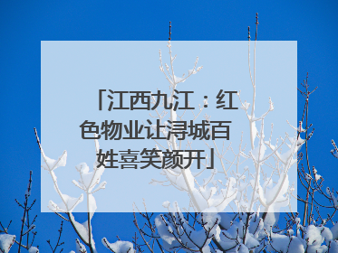 江西九江：红色物业让浔城百姓喜笑颜开