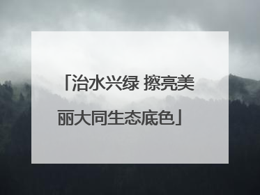 治水兴绿 擦亮美丽大同生态底色