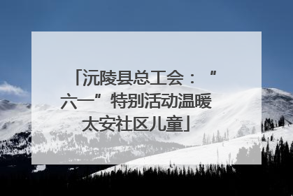 沅陵县总工会：“六一”特别活动温暖太安社区儿童