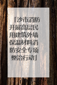 沙市消防开展高层民用建筑外墙保温材料消防安全专项整治行动