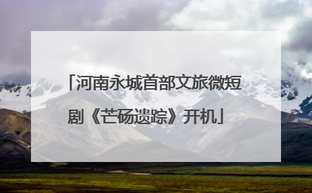 河南永城首部文旅微短剧《芒砀遗踪》开机