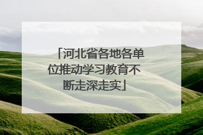 河北省各地各单位推动学习教育不断走深走实