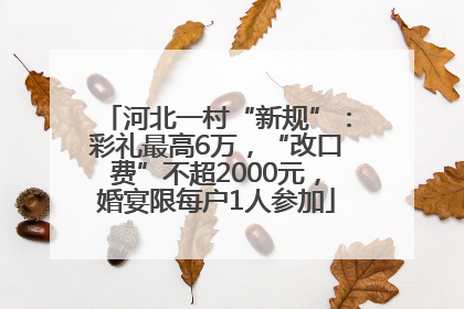 河北一村“新规”：彩礼最高6万，“改口费”不超2000元，婚宴限每户1人参加