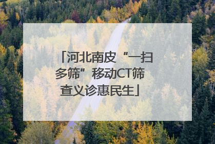 河北南皮“一扫多筛”移动CT筛查义诊惠民生