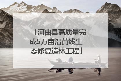 河曲县高质量完成5万亩沿黄线生态修复造林工程