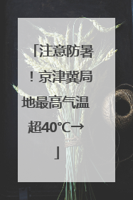 注意防暑！京津冀局地最高气温超40℃→
