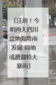 注意！今明两天四川盆地强降雨发展 局地或遭遇特大暴雨