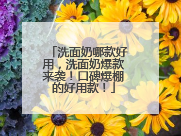 洗面奶哪款好用，洗面奶爆款来袭！口碑爆棚的好用款！