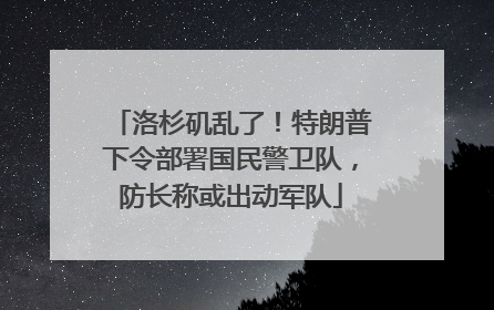 洛杉矶乱了！特朗普下令部署国民警卫队，防长称或出动军队
