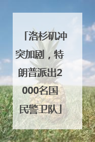 洛杉矶冲突加剧，特朗普派出2000名国民警卫队