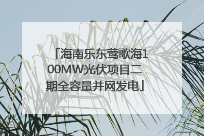 海南乐东莺歌海100MW光伏项目二期全容量并网发电
