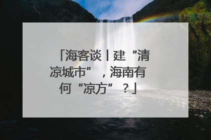 海客谈丨建“清凉城市”，海南有何“凉方”？