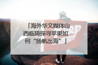 海外华文媒体山西临猗探寻苹果如何“扬帆出海”
