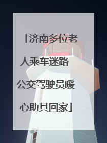 济南多位老人乘车迷路 公交驾驶员暖心助其回家