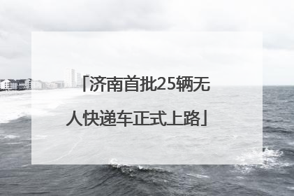 济南首批25辆无人快递车正式上路