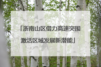 浙南山区借力高速突围 激活区域发展新潜能