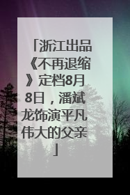 浙江出品《不再退缩》定档8月8日，潘斌龙饰演平凡伟大的父亲