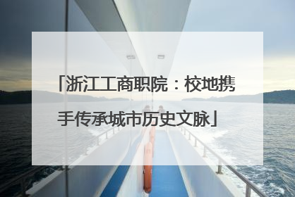 浙江工商职院：校地携手传承城市历史文脉