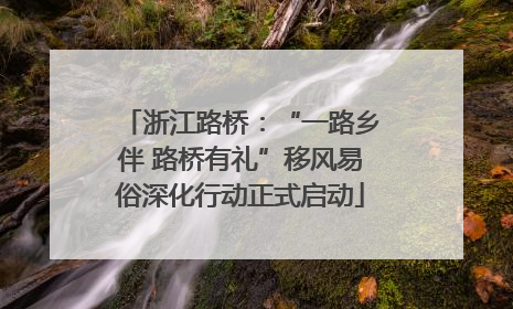 浙江路桥：“一路乡伴 路桥有礼”移风易俗深化行动正式启动
