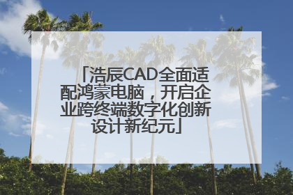 浩辰CAD全面适配鸿蒙电脑，开启企业跨终端数字化创新设计新纪元